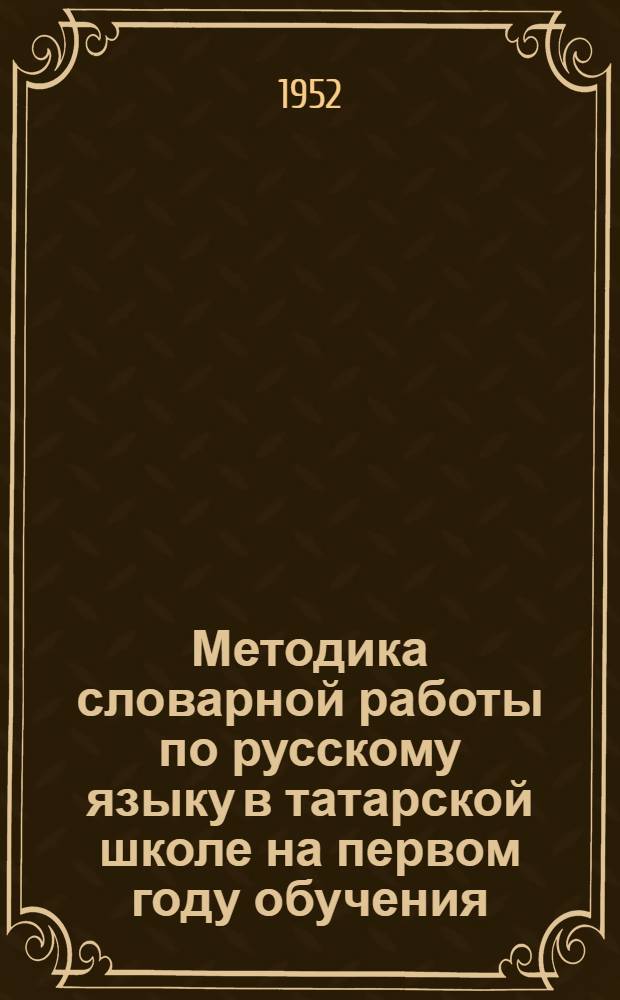 Методика словарной работы по русскому языку в татарской школе на первом году обучения : Автореферат дис. на соискание учен. степ. канд. пед. наук (по методике рус. яз. в нерус. школе)