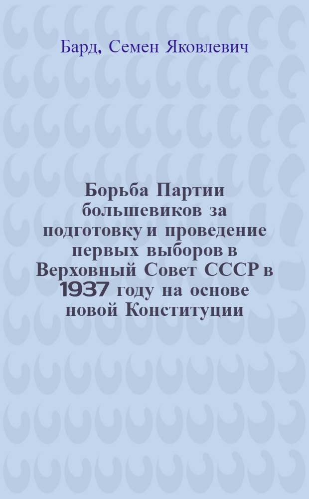 Борьба Партии большевиков за подготовку и проведение первых выборов в Верховный Совет СССР в 1937 году на основе новой Конституции : Автореферат дис. на соискание учен. степени канд. ист. наук