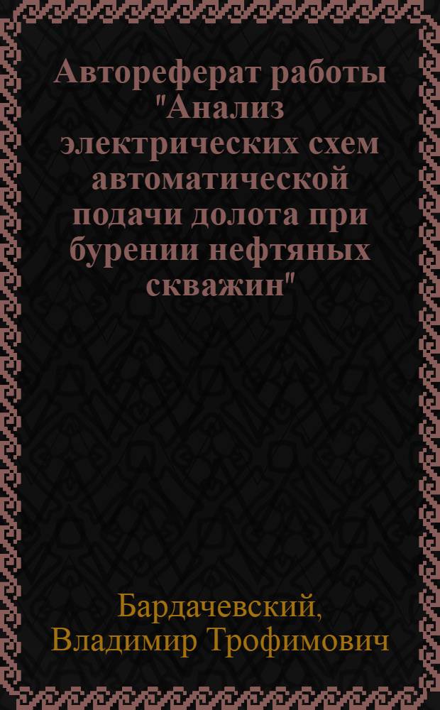 Автореферат работы "Анализ электрических схем автоматической подачи долота при бурении нефтяных скважин" : Представл. на соискание учен. степени кандидата техн. наук