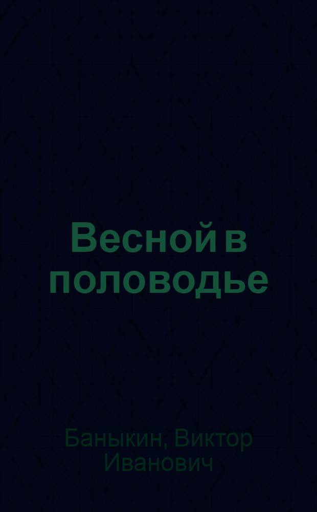 Весной в половодье : Повесть : Для сред. возраста