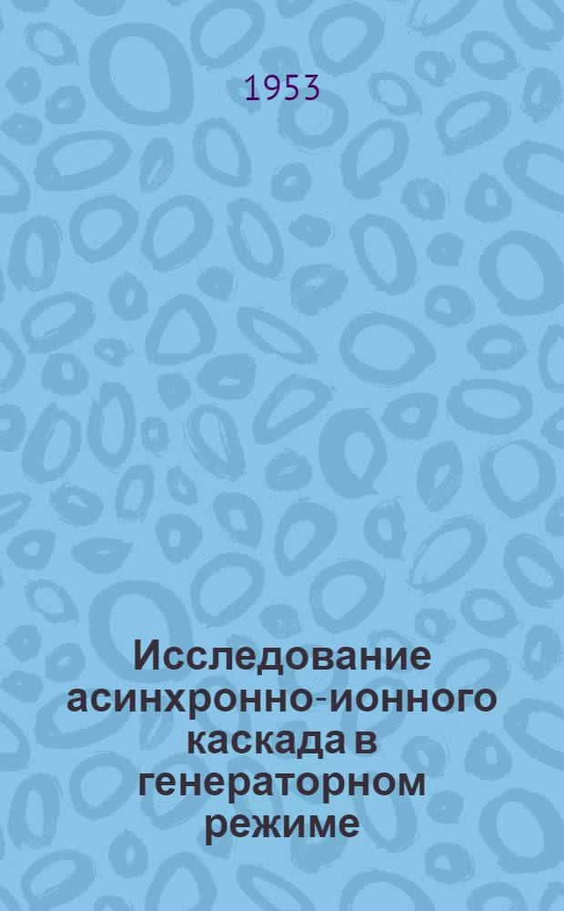 Исследование асинхронно-ионного каскада в генераторном режиме : Автореферат дис. на соискание учен. степени кандидата техн. наук