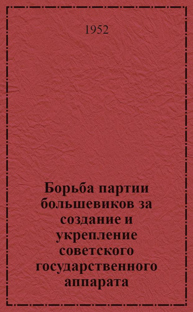Борьба партии большевиков за создание и укрепление советского государственного аппарата (октябрь 1917 г. - январь 1918 г.) : Автореферат дис. на соискание учен. степ. канд. ист. наук