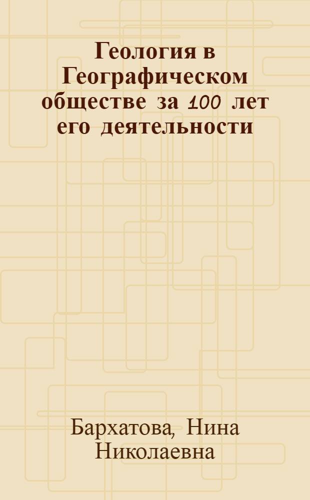 Геология в Географическом обществе за 100 лет его деятельности (1845-1945) : (Материалы к истории отечественной геологии) : Автореферат дис. на соискание учен. степ. канд. геол.-минерал. наук : (Работа выполнена в Б-ке Акад. наук СССР)