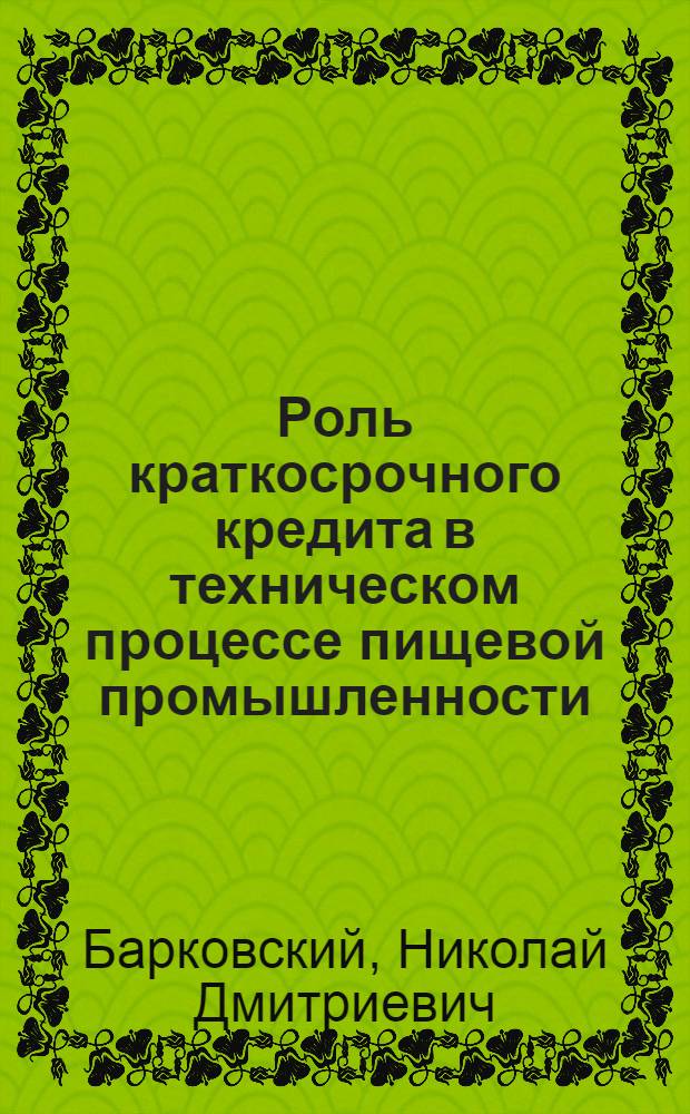 Роль краткосрочного кредита в техническом процессе пищевой промышленности : (Кредитование Госбанком затрат на механизацию производства продовольств. товаров) : Автореферат дис., представл. на соискание учен. степени кандидата экон. наук