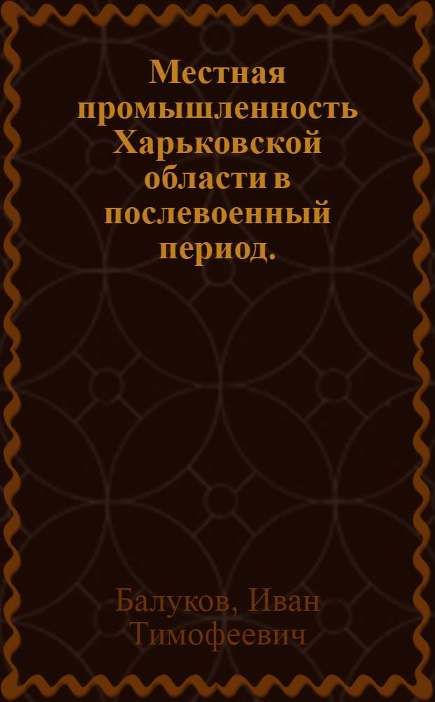 Местная промышленность Харьковской области в послевоенный период. (1945-1951 гг.) : Автореферат дис. на соискание учен. степени кандидата экон. наук