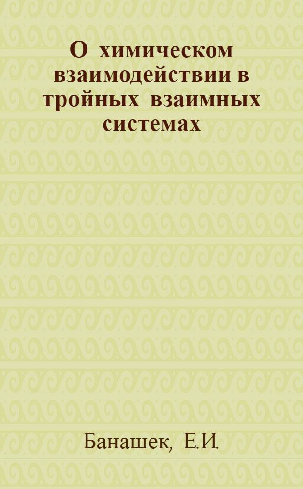О химическом взаимодействии в тройных взаимных системах : Автореферат дис., представленной на соискание учен. степени канд. хим. наук