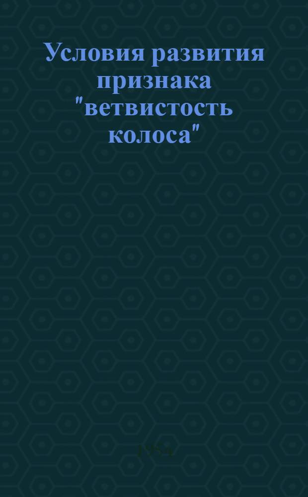 Условия развития признака "ветвистость колоса" : Автореферат дис. на соискание учен. степени кандидата биол. наук