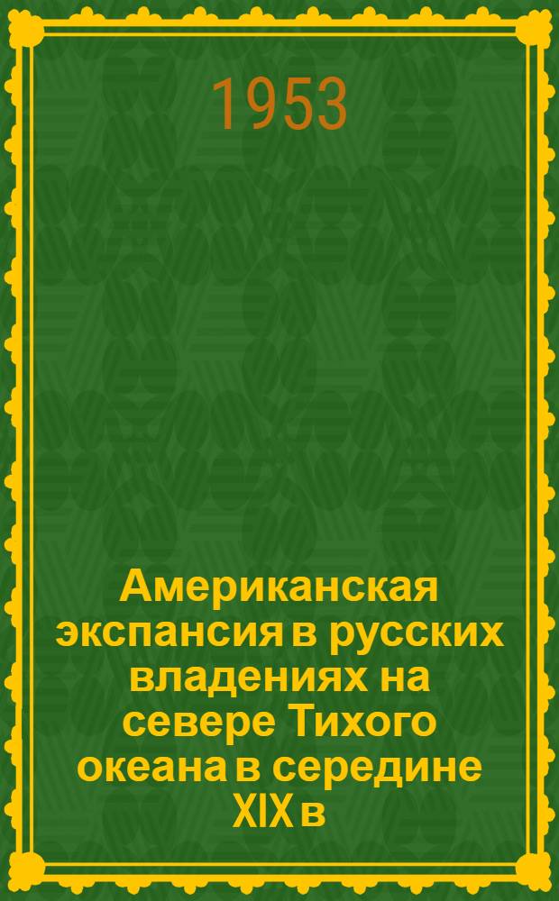 Американская экспансия в русских владениях на севере Тихого океана в середине XIX в. и покупка Аляски США в 1867 г. : Автореферат дис. на соискание учен. степени кандидата ист. наук
