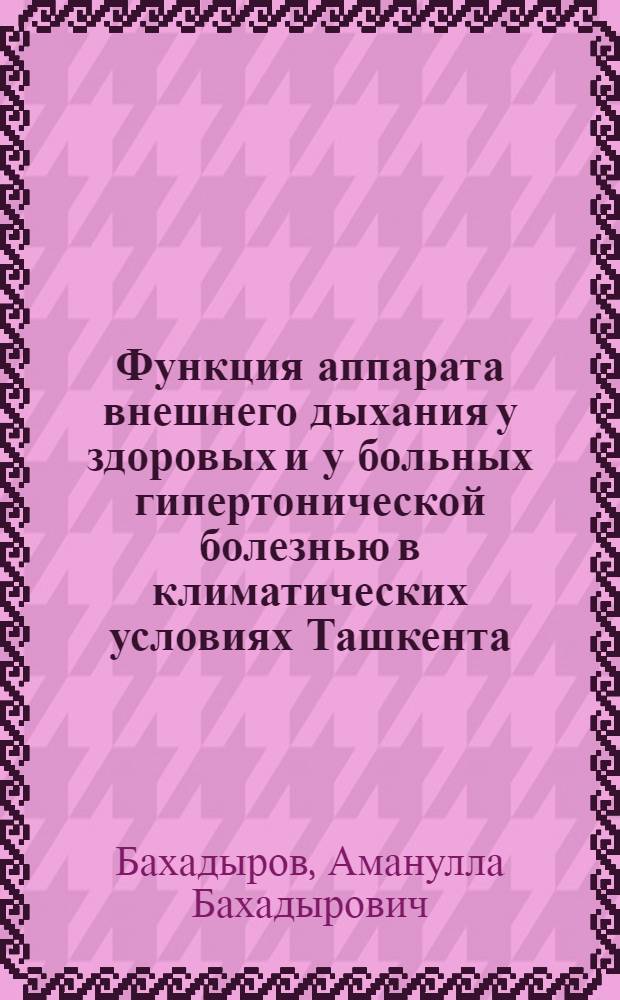 Функция аппарата внешнего дыхания у здоровых и у больных гипертонической болезнью в климатических условиях Ташкента : Автореферат дис. на соискание учен. степени кандидата мед. наук