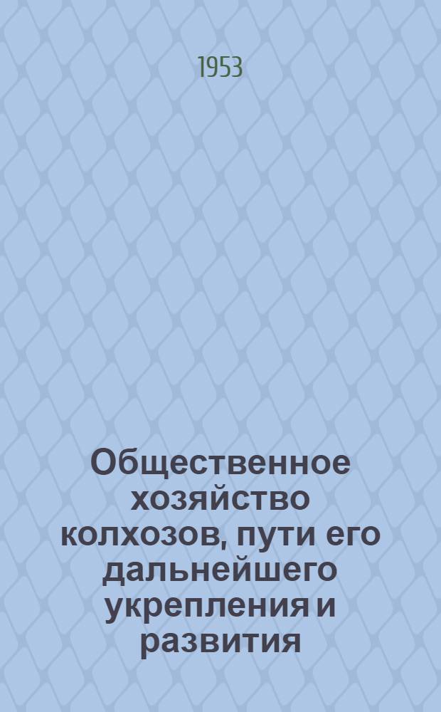 Общественное хозяйство колхозов, пути его дальнейшего укрепления и развития : Автореферат дис. на соискание учен. степени кандидата экон. наук