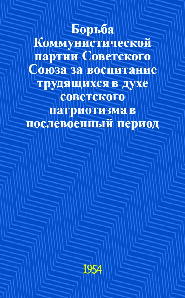 Борьба Коммунистической партии Советского Союза за воспитание трудящихся в духе советского патриотизма в послевоенный период (1946-1953 гг.) : Автореферат дис. на соискание учен. степени кандидата ист. наук