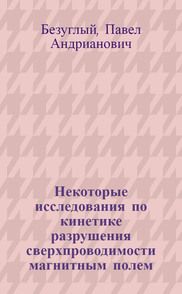 Некоторые исследования по кинетике разрушения сверхпроводимости магнитным полем : Автореферат дис. на соискание учен. степ. канд. физ.-мат. наук