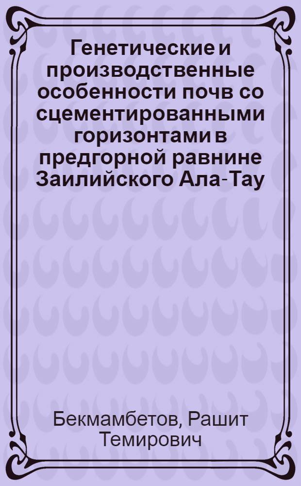 Генетические и производственные особенности почв со сцементированными горизонтами в предгорной равнине Заилийского Ала-Тау : Автореферат дис. на соискание учен. степени кандидата с.-х. наук
