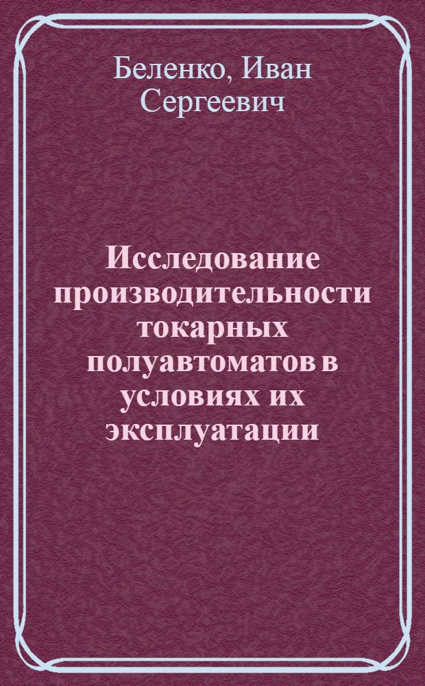 Исследование производительности токарных полуавтоматов в условиях их эксплуатации : Автореферат дис. на соискание учен. степени кандидата техн. наук