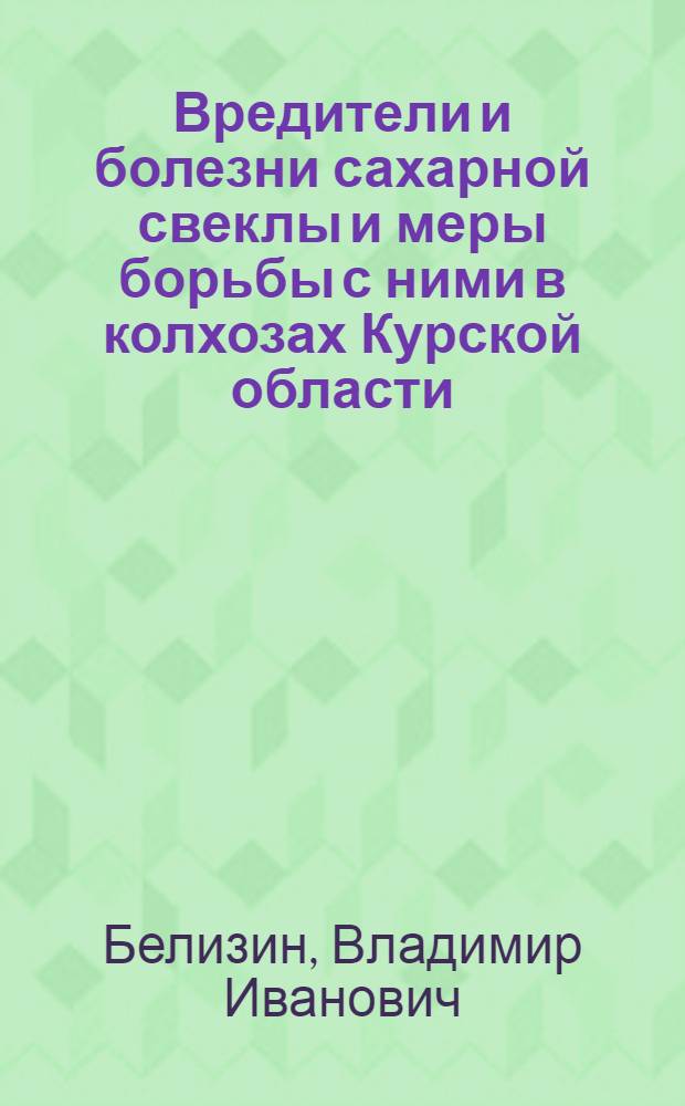 Вредители и болезни сахарной свеклы и меры борьбы с ними в колхозах Курской области : В помощь лектору