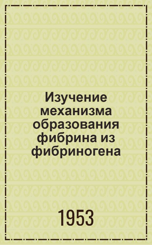 Изучение механизма образования фибрина из фибриногена : Автореферат дис., представл. на соискание учен. степени кандидата биол. наук