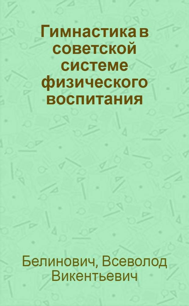 Гимнастика в советской системе физического воспитания; Туризм в советской системе физического воспитания: Реф. гл. проекта учеб. пособия по теории физ. воспитания для ин-тов физ. культуры / Ком. по делам физ. культуры и спорта при Совете Министров СССР. Упр. учеб. заведениями