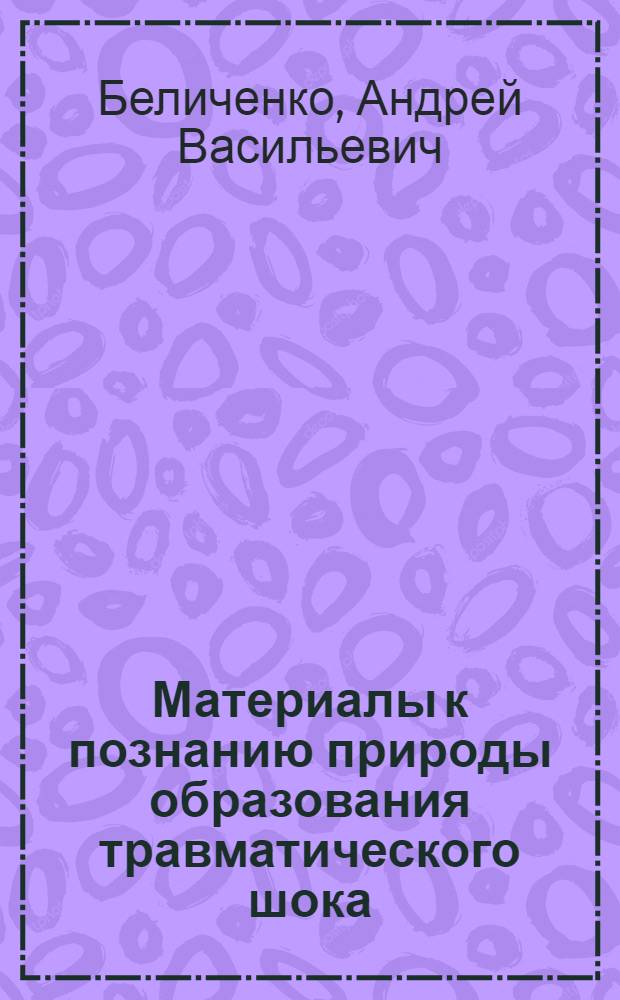 Материалы к познанию природы образования травматического шока : Автореферат дис. на соискание учен. степ. д-ра мед. наук
