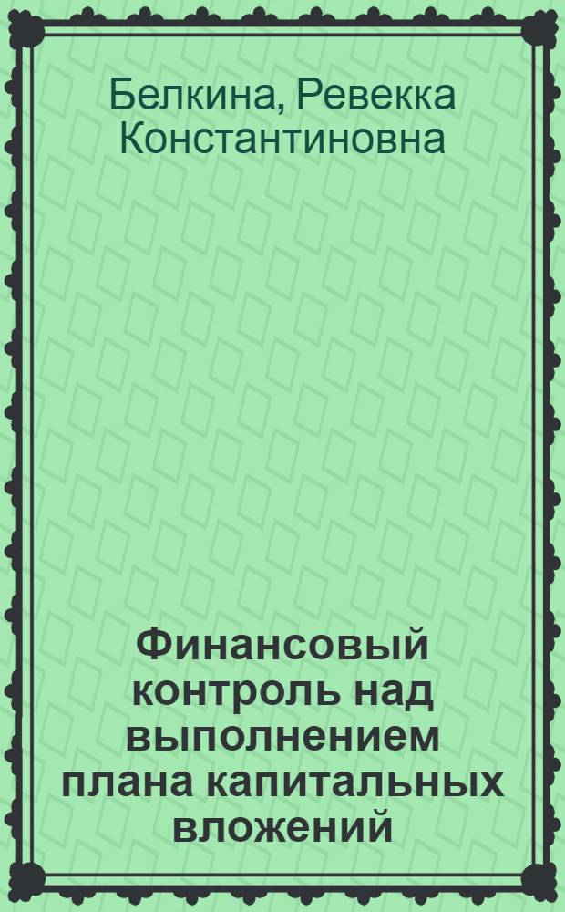 Финансовый контроль над выполнением плана капитальных вложений : Автореферат дис. на соискание учен. степени кандидата экон. наук