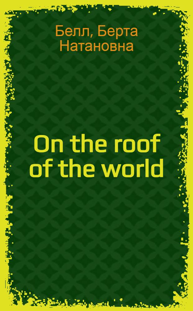 On the roof of the world = (На Крыше Мира) : Повесть о путешествии на Памир : Книга для классного и внеклассного чтения на англ. яз. в VII классе сред. школы