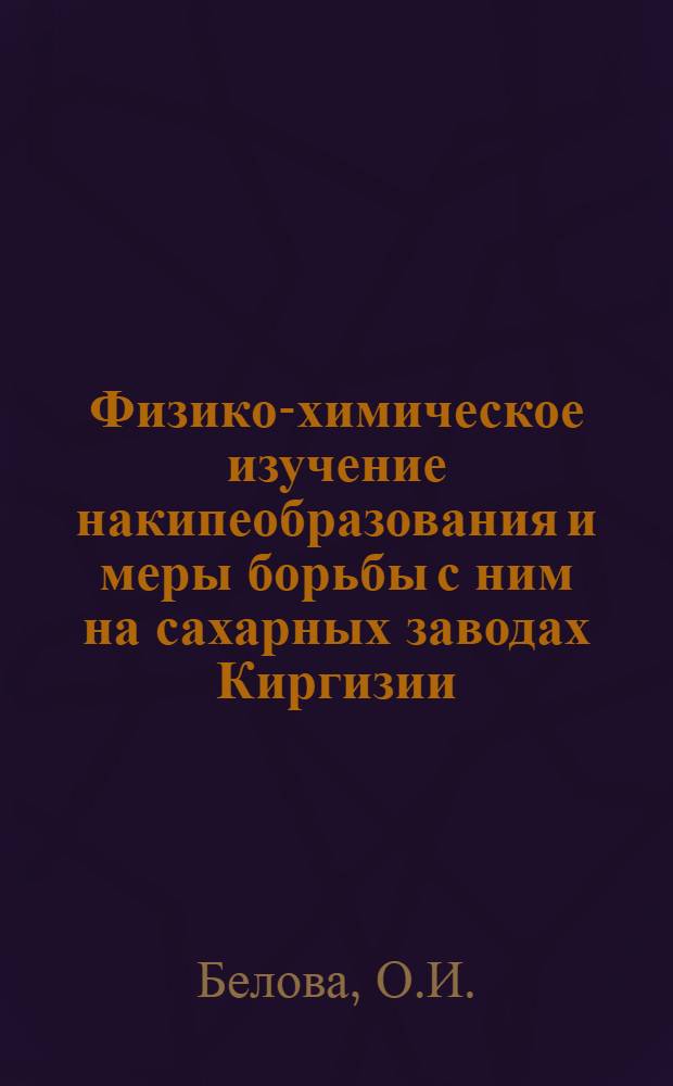 Физико-химическое изучение накипеобразования и меры борьбы с ним на сахарных заводах Киргизии : Автореферат дис., представл. на соискание учен. степени кандидата хим. наук