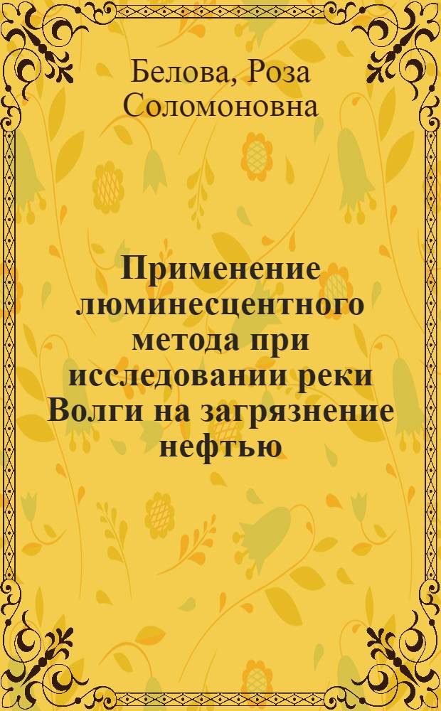 Применение люминесцентного метода при исследовании реки Волги на загрязнение нефтью : Автореферат дис. на соискание учен. степени кандидата биол. наук