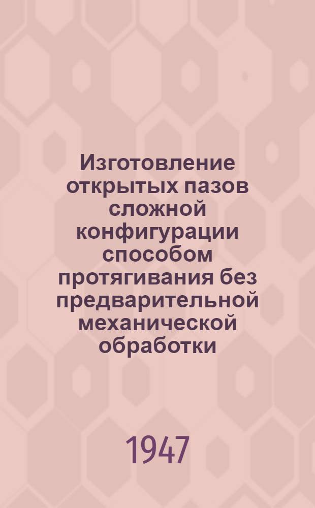 Изготовление открытых пазов сложной конфигурации способом протягивания без предварительной механической обработки : (Обмен опытом)