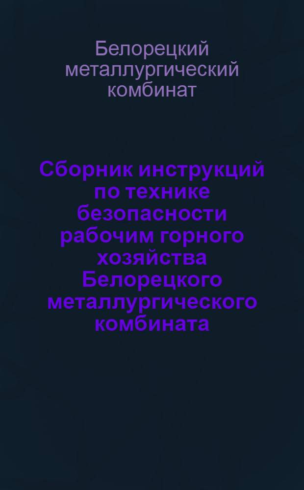 Сборник инструкций по технике безопасности рабочим горного хозяйства Белорецкого металлургического комбината