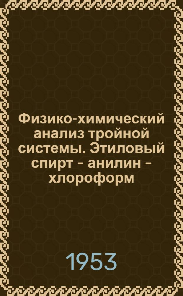 Физико-химический анализ тройной системы. Этиловый спирт - анилин - хлороформ : Автореферат дис. на соискание учен. степени кандидата хим. наук