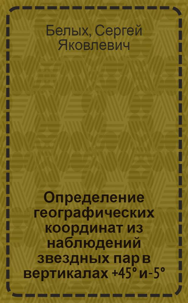 Определение географических координат из наблюдений звездных пар в вертикалах +45° и -45° : Автореферат дис. на соискание учен. степени кандидата техн. наук