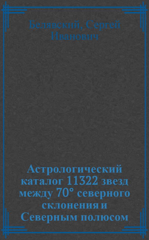 Астрологический каталог 11322 звезд между 70° северного склонения и Северным полюсом : (Повторение зон AG)