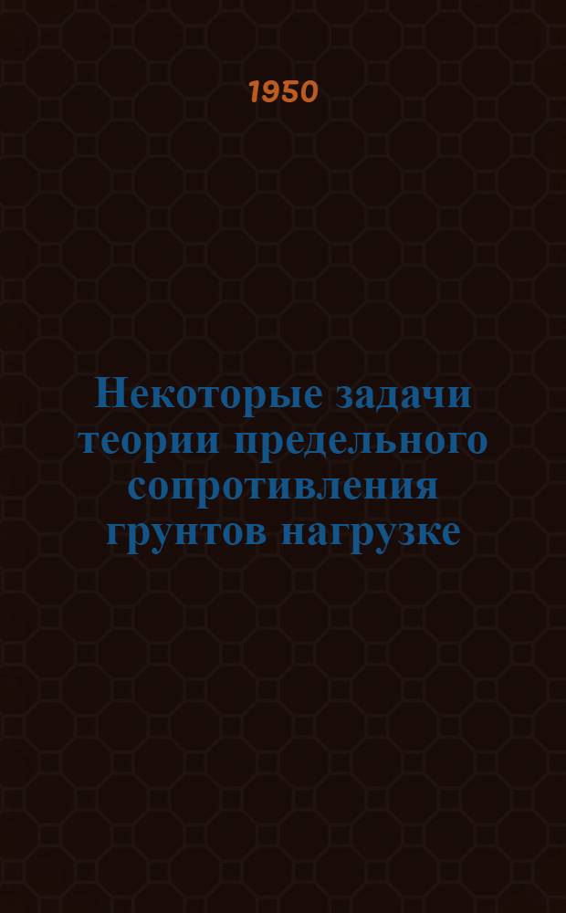 Некоторые задачи теории предельного сопротивления грунтов нагрузке : Автореферат дис. на соискание учен. степени д-ра техн. наук