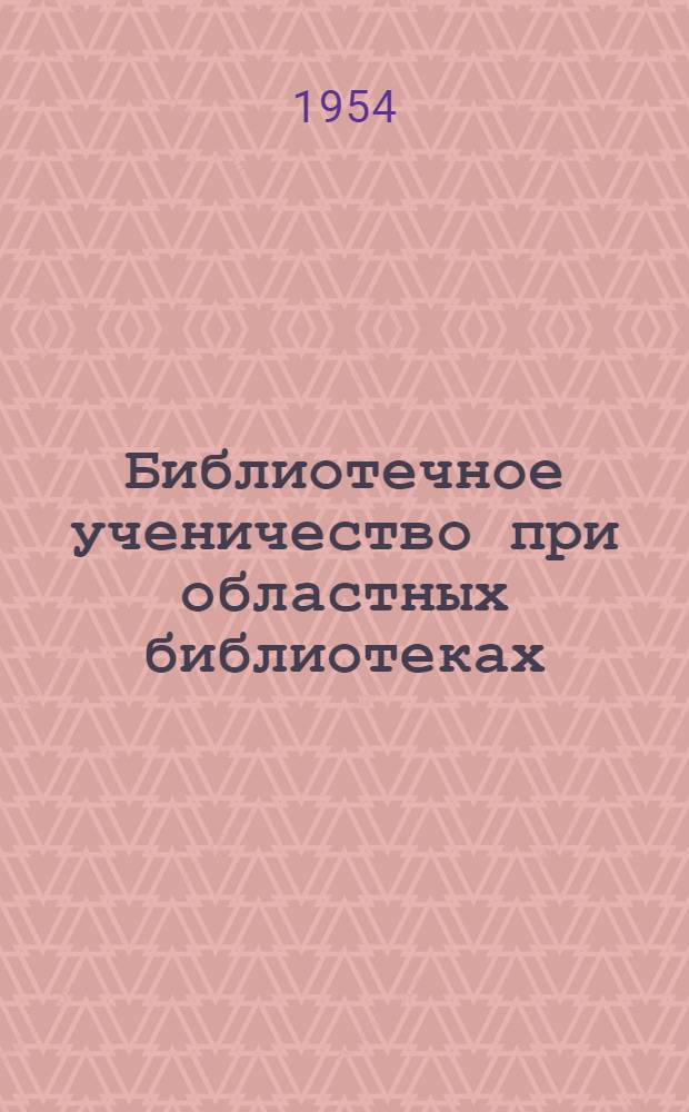 Библиотечное ученичество при областных библиотеках : Учеб. план и программа
