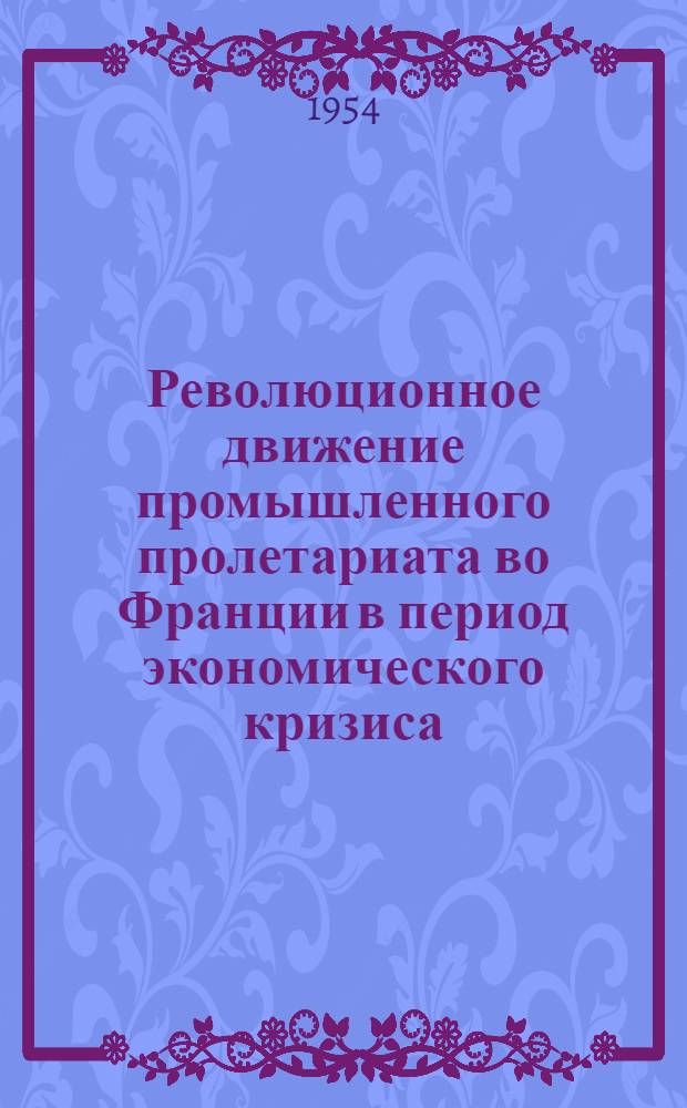 Революционное движение промышленного пролетариата во Франции в период экономического кризиса (1930-1934 гг.) : Автореферат дис. на соискание учен. степени кандидата ист. наук