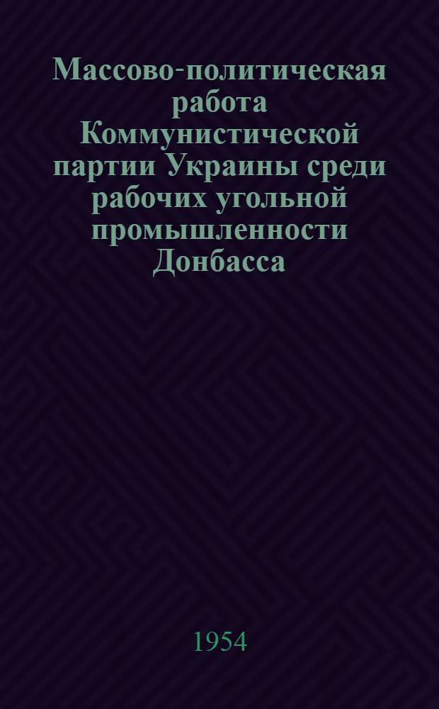 Массово-политическая работа Коммунистической партии Украины среди рабочих угольной промышленности Донбасса. 1943-1950 гг. : (По материалам Сталинской и Ворошиловгр. обл.) : Автореферат дис. на соискание учен. степени кандидата ист. наук