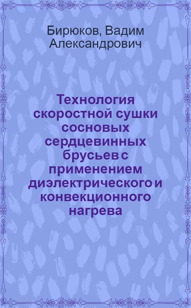 Технология скоростной сушки сосновых сердцевинных брусьев с применением диэлектрического и конвекционного нагрева : Автореферат дис. на соискание учен. степ. канд. техн. наук