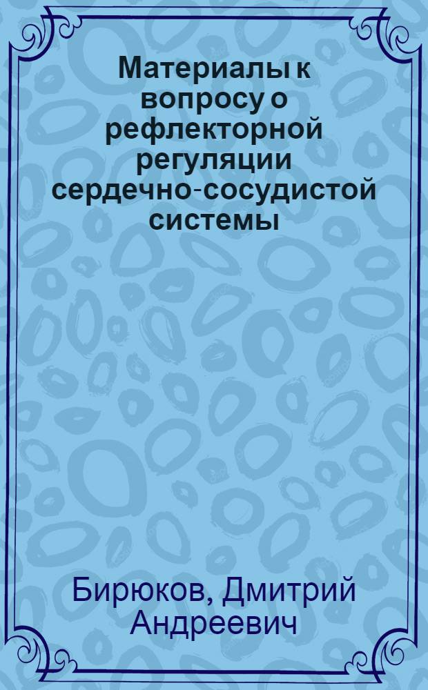 Материалы к вопросу о рефлекторной регуляции сердечно-сосудистой системы : (Эксперим. исследование)