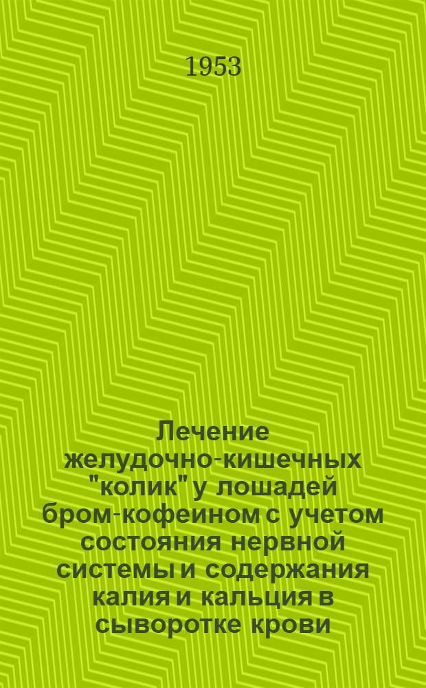 Лечение желудочно-кишечных "колик" у лошадей бром-кофеином с учетом состояния нервной системы и содержания калия и кальция в сыворотке крови : Автореферат дис. на соискание учен. степени кандидата вет. наук