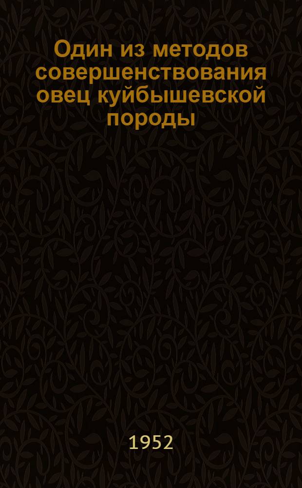 Один из методов совершенствования овец куйбышевской породы : Автореферат дис. работы на соискание учен. степ. канд. с.-х. наук, представленной в Ученый Совет Всесоюз. науч.-исслед. ин-та животноводства