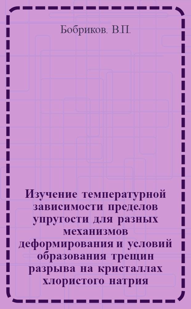 Изучение температурной зависимости пределов упругости для разных механизмов деформирования и условий образования трещин разрыва на кристаллах хлористого натрия : Автореферат дис. на соискание учен. степени кандидата физ.-мат. наук