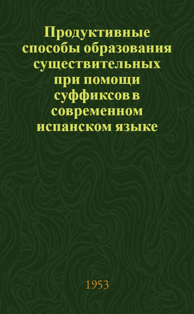 Продуктивные способы образования существительных при помощи суффиксов в современном испанском языке : Автореферат дис. на соискание учен. степени кандидата филол. наук