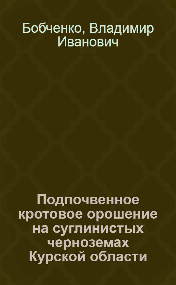 Подпочвенное кротовое орошение на суглинистых черноземах Курской области : Автореферат дис. работы на соискание учен. степени кандидата с.-х. наук