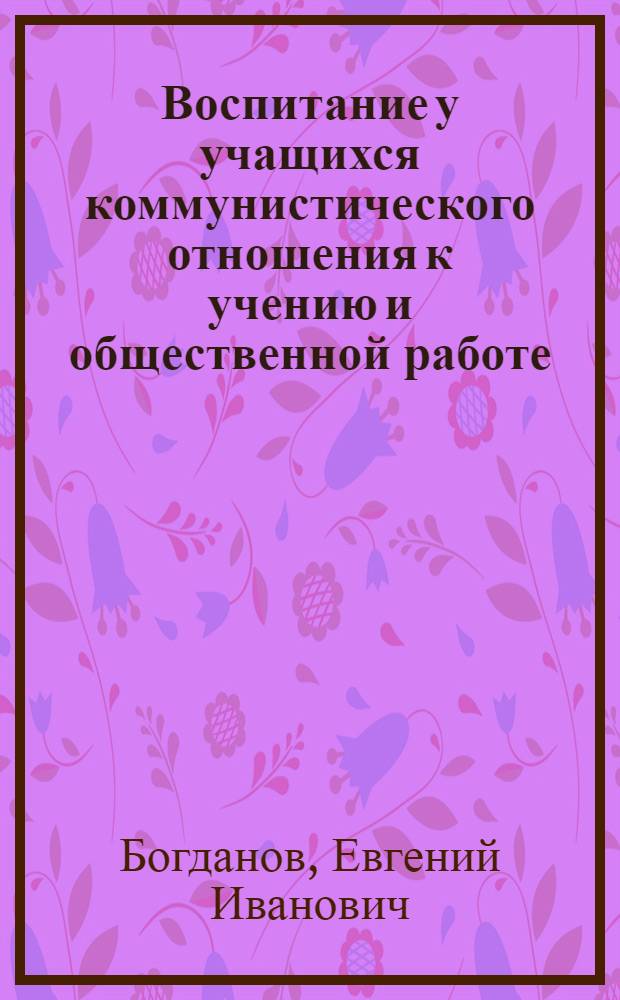 Воспитание у учащихся коммунистического отношения к учению и общественной работе (V-VII классы) : Автореферат дис., представл. на соискание учен. степени кандидата пед. наук