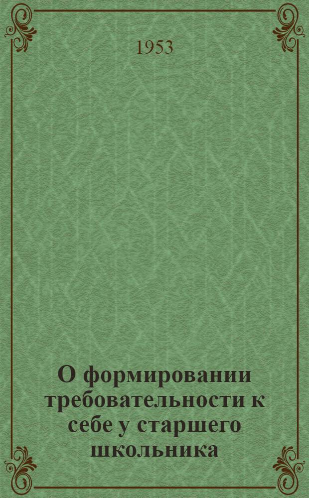 О формировании требовательности к себе у старшего школьника : Автореферат дис. на соискание учен. степени кандидата пед. наук (по психологии)