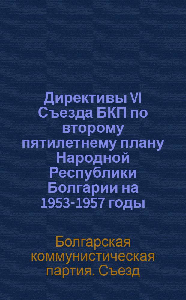 Директивы VI Съезда БКП по второму пятилетнему плану Народной Республики Болгарии на 1953-1957 годы