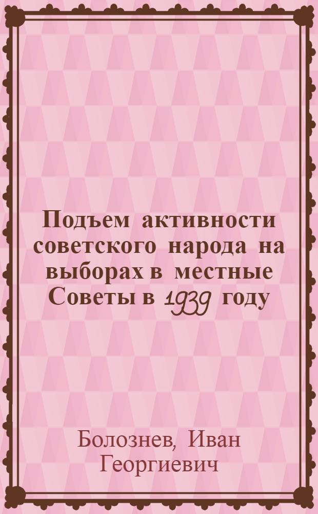 Подъем активности советского народа на выборах в местные Советы в 1939 году : Автореферат дис. на соискание учен. степени кандидата ист. наук