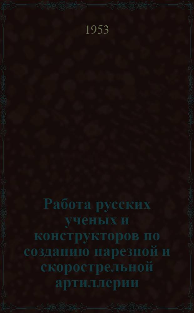 Работа русских ученых и конструкторов по созданию нарезной и скорострельной артиллерии (1856-1877 гг.) : Автореферат дис. на соискание учен. степени кандидата ист. наук