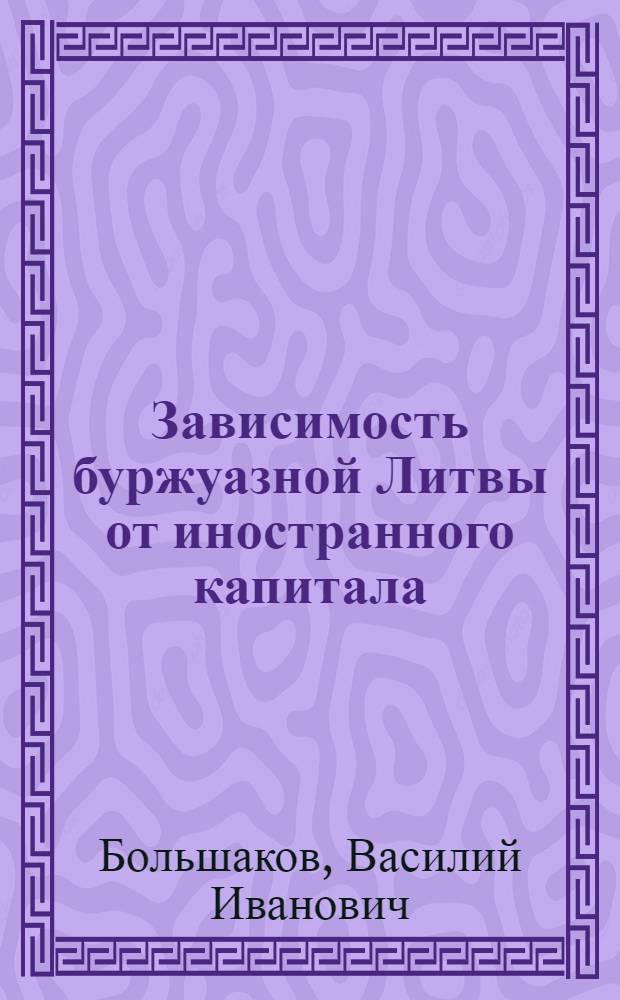 Зависимость буржуазной Литвы от иностранного капитала : Автореферат дис. на соискание учен. степени кандидата экон. наук