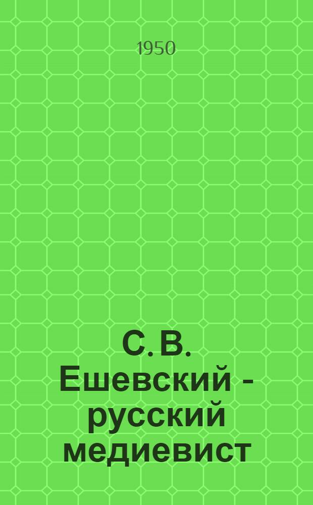 С. В. Ешевский - русский медиевист : (Автореферат дис. на соискание учен. степ. канд. ист. наук)