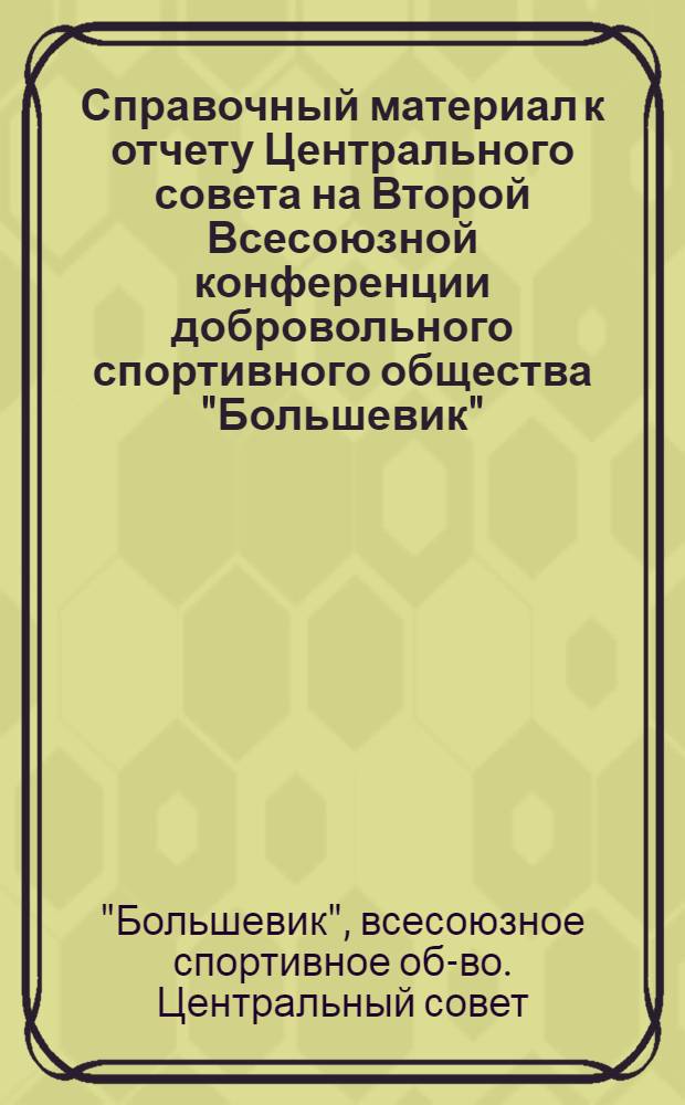 Справочный материал к отчету Центрального совета на Второй Всесоюзной конференции добровольного спортивного общества "Большевик"